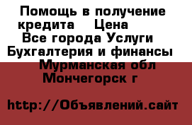 Помощь в получение кредита! › Цена ­ 777 - Все города Услуги » Бухгалтерия и финансы   . Мурманская обл.,Мончегорск г.